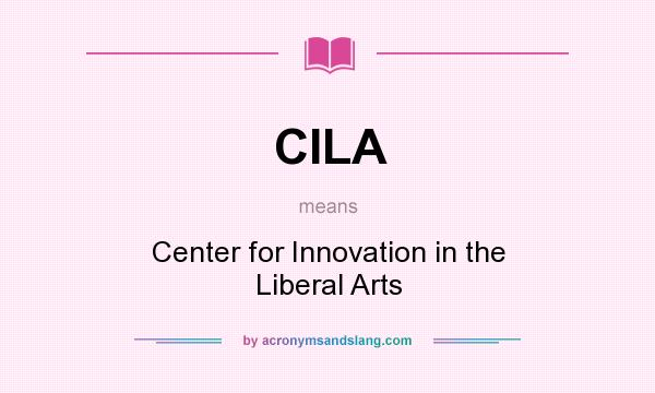 What does CILA mean? It stands for Center for Innovation in the Liberal Arts