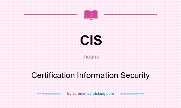 What does CIS mean? It stands for Certification Information Security