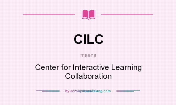 What does CILC mean? It stands for Center for Interactive Learning Collaboration