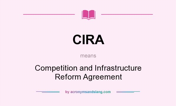 What does CIRA mean? It stands for Competition and Infrastructure Reform Agreement
