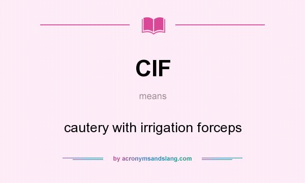 What does CIF mean? It stands for cautery with irrigation forceps