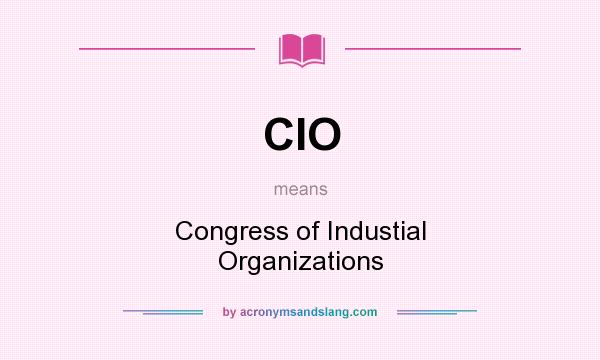What does CIO mean? It stands for Congress of Industial Organizations