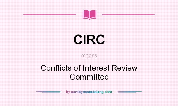 What does CIRC mean? It stands for Conflicts of Interest Review Committee