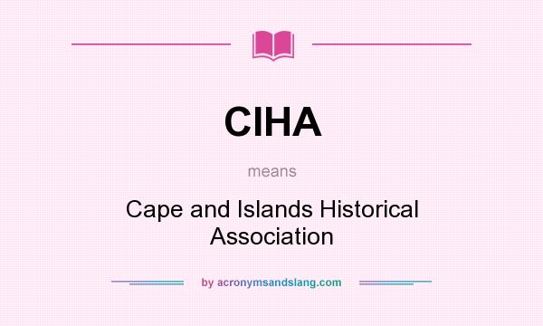 What does CIHA mean? It stands for Cape and Islands Historical Association