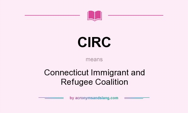 What does CIRC mean? It stands for Connecticut Immigrant and Refugee Coalition