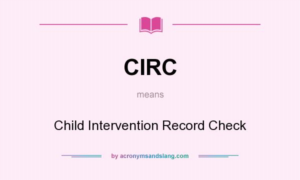 What does CIRC mean? It stands for Child Intervention Record Check