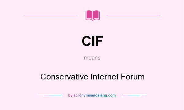 What does CIF mean? It stands for Conservative Internet Forum