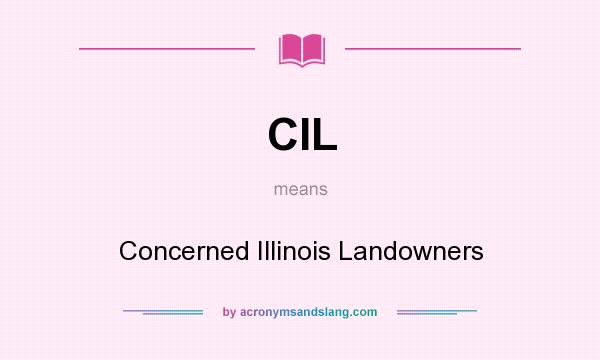 What does CIL mean? It stands for Concerned Illinois Landowners