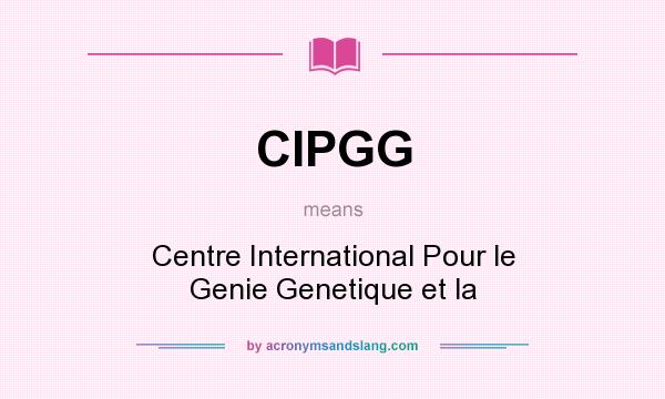 What does CIPGG mean? It stands for Centre International Pour le Genie Genetique et la