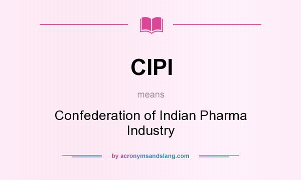 What does CIPI mean? It stands for Confederation of Indian Pharma Industry