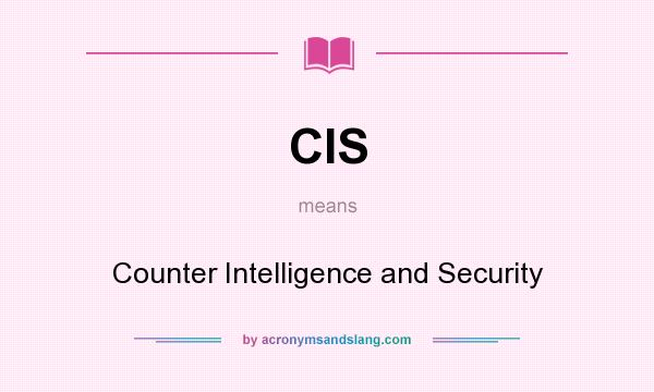 What does CIS mean? It stands for Counter Intelligence and Security