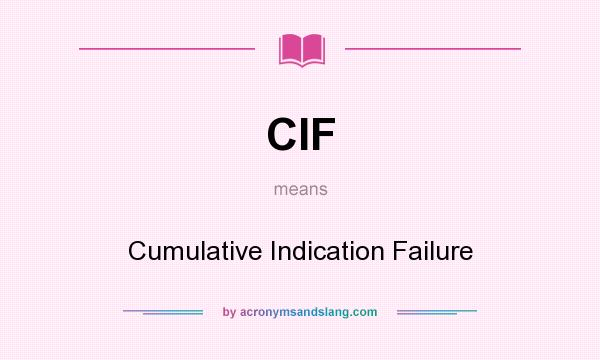 What does CIF mean? It stands for Cumulative Indication Failure