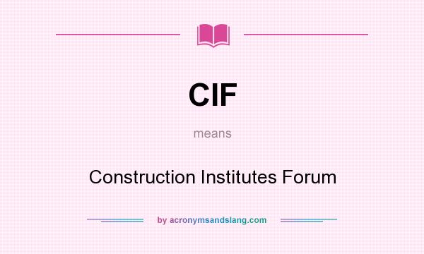 What does CIF mean? It stands for Construction Institutes Forum