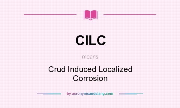 What does CILC mean? It stands for Crud Induced Localized Corrosion