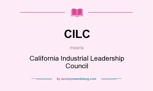 What does CILC mean? It stands for California Industrial Leadership Council