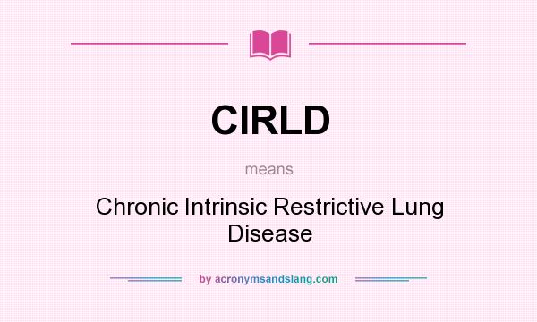 What does CIRLD mean? It stands for Chronic Intrinsic Restrictive Lung Disease