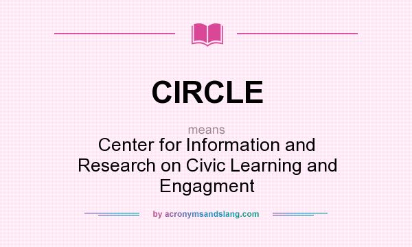 What does CIRCLE mean? It stands for Center for Information and Research on Civic Learning and Engagment