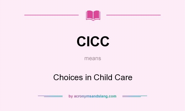 What does CICC mean? It stands for Choices in Child Care