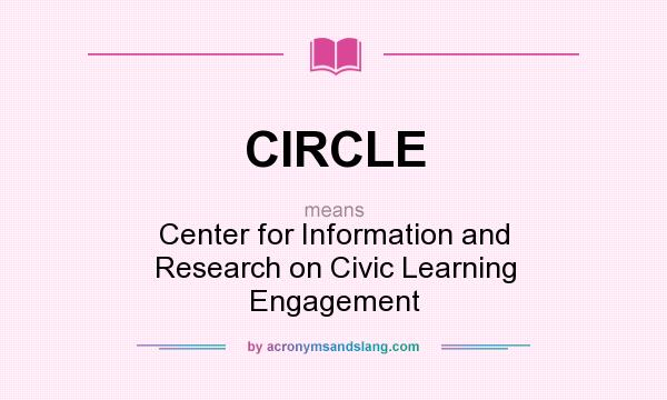 What does CIRCLE mean? It stands for Center for Information and Research on Civic Learning Engagement