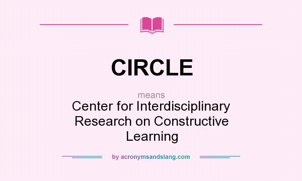 What does CIRCLE mean? It stands for Center for Interdisciplinary Research on Constructive Learning