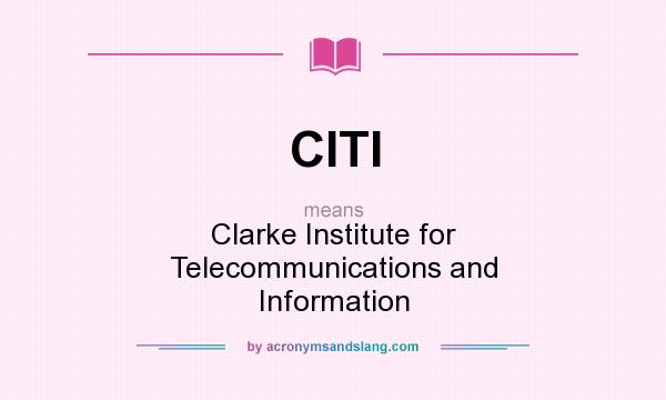 What does CITI mean? It stands for Clarke Institute for Telecommunications and Information