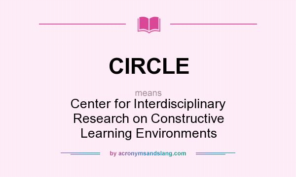 What does CIRCLE mean? It stands for Center for Interdisciplinary Research on Constructive Learning Environments