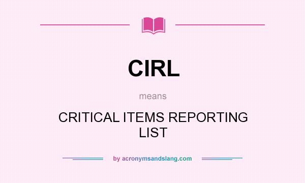 What does CIRL mean? It stands for CRITICAL ITEMS REPORTING LIST