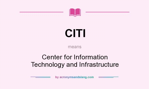 What does CITI mean? It stands for Center for Information Technology and Infrastructure
