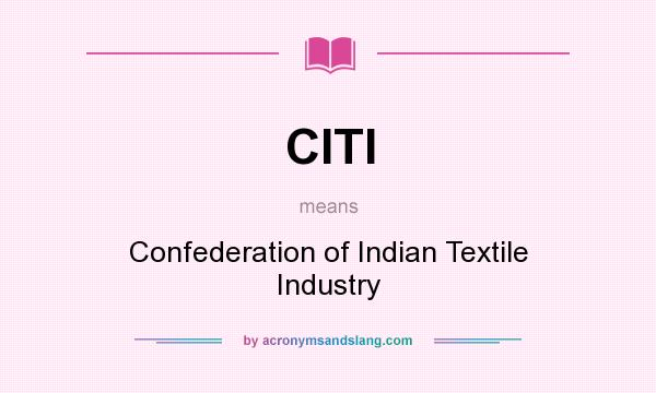 What does CITI mean? It stands for Confederation of Indian Textile Industry