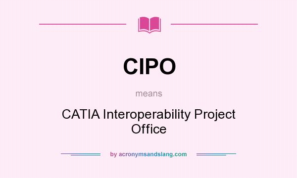 What does CIPO mean? It stands for CATIA Interoperability Project Office