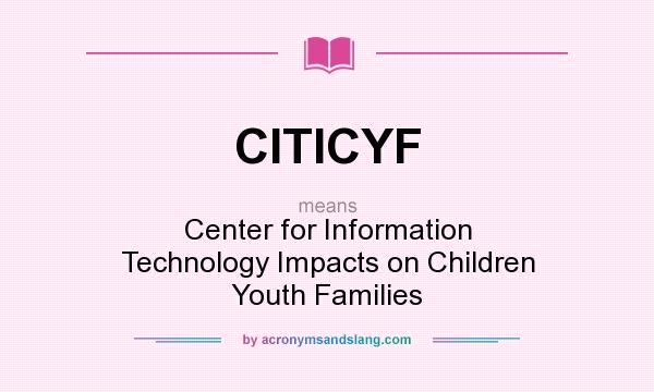 What does CITICYF mean? It stands for Center for Information Technology Impacts on Children Youth Families