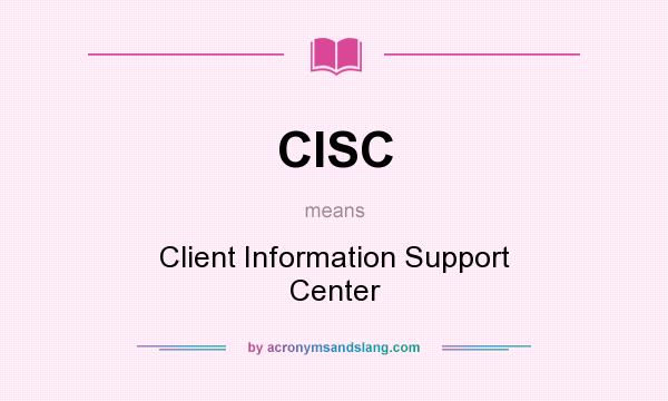 What does CISC mean? It stands for Client Information Support Center
