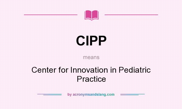 What does CIPP mean? It stands for Center for Innovation in Pediatric Practice