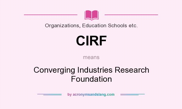 What does CIRF mean? It stands for Converging Industries Research Foundation