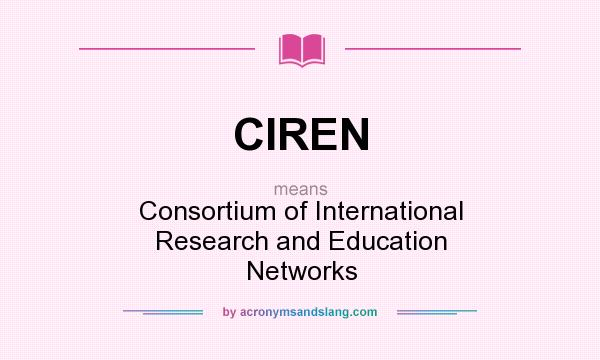 What does CIREN mean? It stands for Consortium of International Research and Education Networks