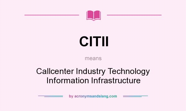 What does CITII mean? It stands for Callcenter Industry Technology Information Infrastructure