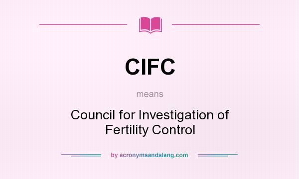 What does CIFC mean? It stands for Council for Investigation of Fertility Control