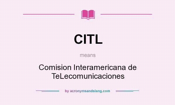 What does CITL mean? It stands for Comision Interamericana de TeLecomunicaciones