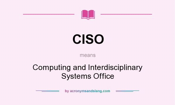 What does CISO mean? It stands for Computing and Interdisciplinary Systems Office