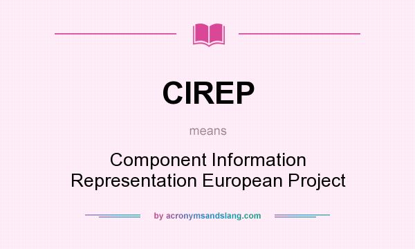 What does CIREP mean? It stands for Component Information Representation European Project
