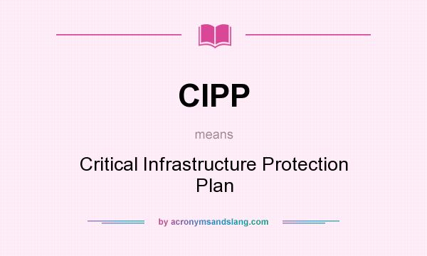 What does CIPP mean? It stands for Critical Infrastructure Protection Plan