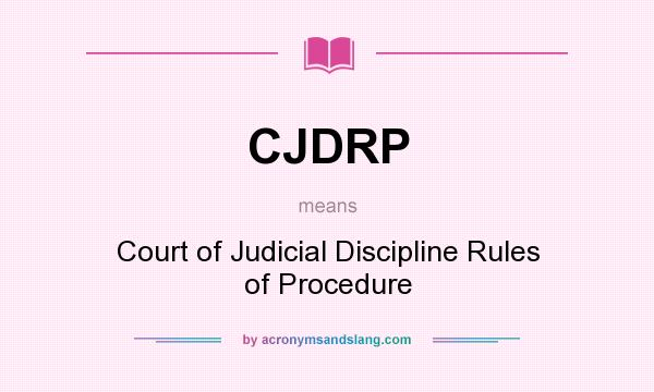 What does CJDRP mean? It stands for Court of Judicial Discipline Rules of Procedure