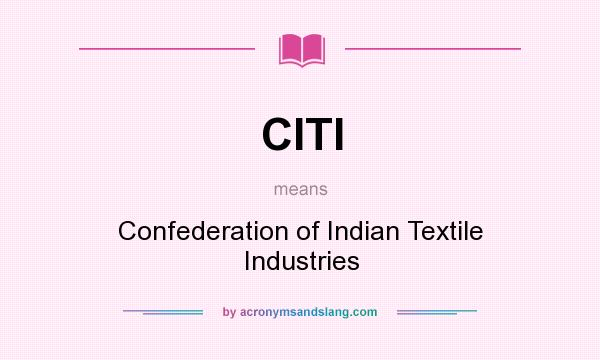 What does CITI mean? It stands for Confederation of Indian Textile Industries