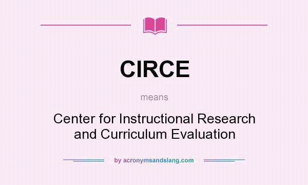 What does CIRCE mean? It stands for Center for Instructional Research and Curriculum Evaluation