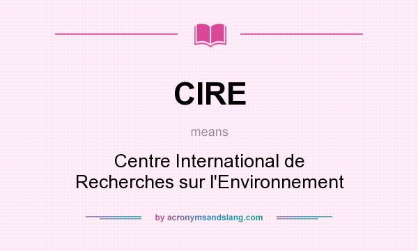 What does CIRE mean? It stands for Centre International de Recherches sur l`Environnement