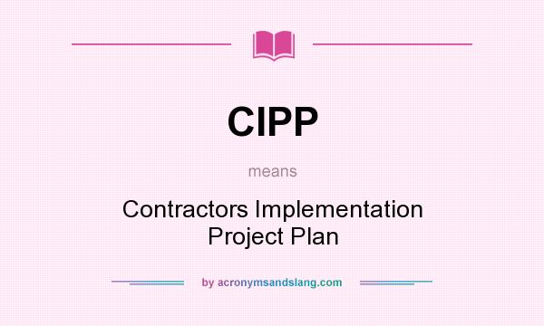 What does CIPP mean? It stands for Contractors Implementation Project Plan