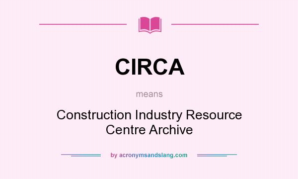 What does CIRCA mean? It stands for Construction Industry Resource Centre Archive
