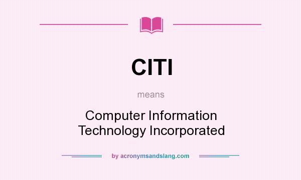 What does CITI mean? It stands for Computer Information Technology Incorporated