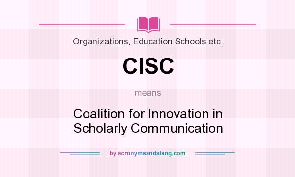 What does CISC mean? It stands for Coalition for Innovation in Scholarly Communication