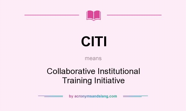 What does CITI mean? It stands for Collaborative Institutional Training Initiative